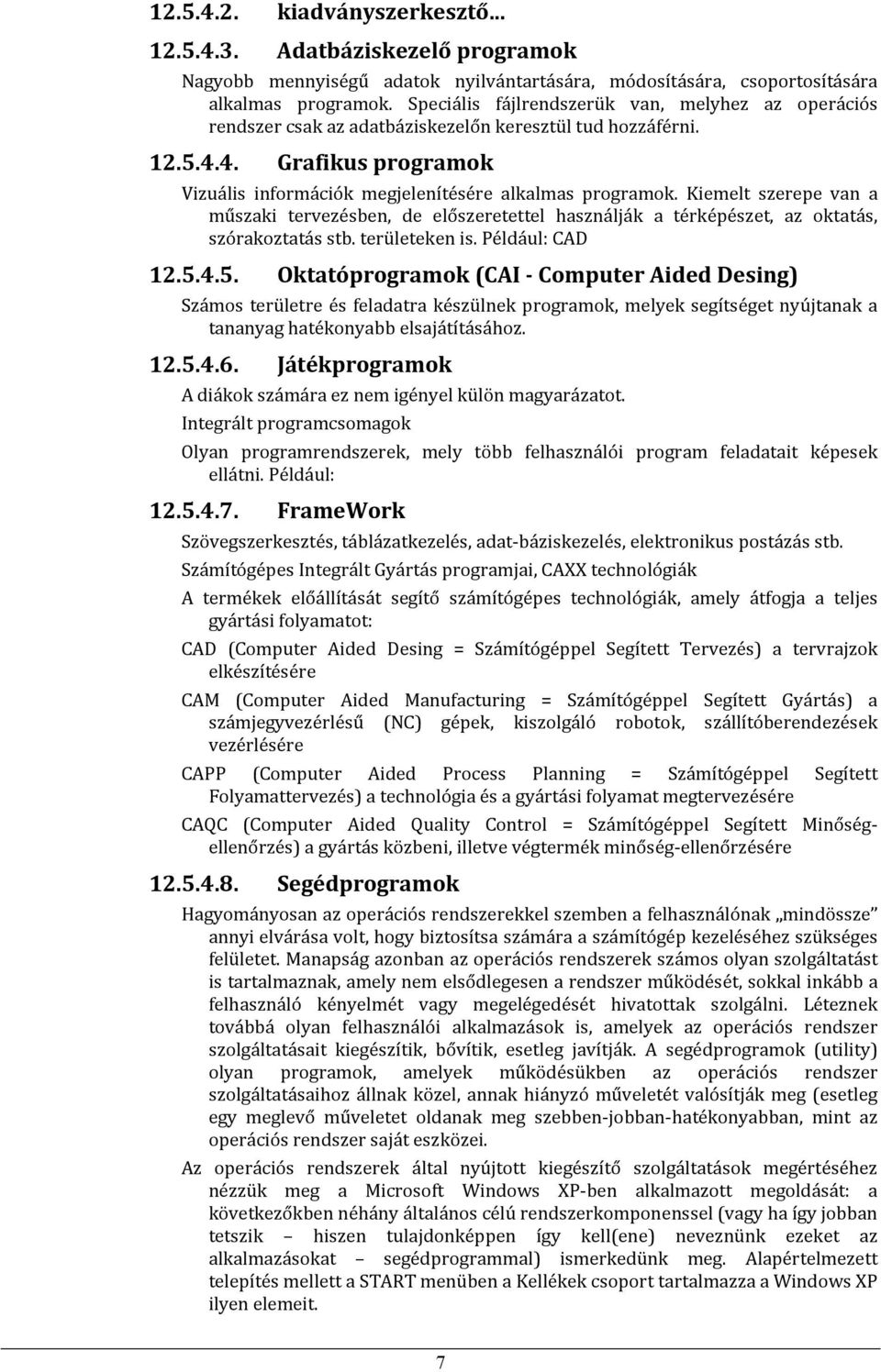 Kiemelt szerepe van a műszaki tervezésben, de előszeretettel használják a térképészet, az ktatás, szórakztatás stb. területeken is. Például: CAD 12.5.