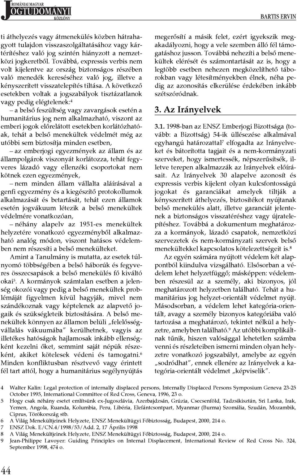 A következő esetekben voltak a jogszabályok tisztázatlanok vagy pedig elégtelenek: 4 a belső feszültség vagy zavargások esetén a humanitárius jog nem alkalmazható, viszont az emberi jogok előrelátott