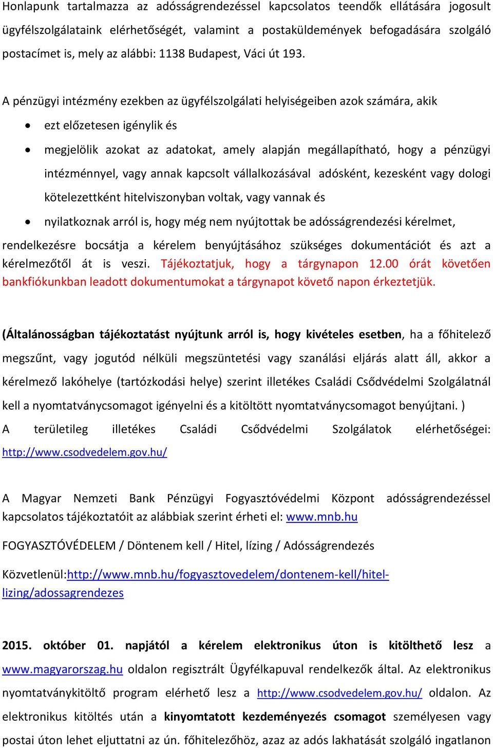 A pénzügyi intézmény ezekben az ügyfélszolgálati helyiségeiben azok számára, akik ezt előzetesen igénylik és megjelölik azokat az adatokat, amely alapján megállapítható, hogy a pénzügyi intézménnyel,