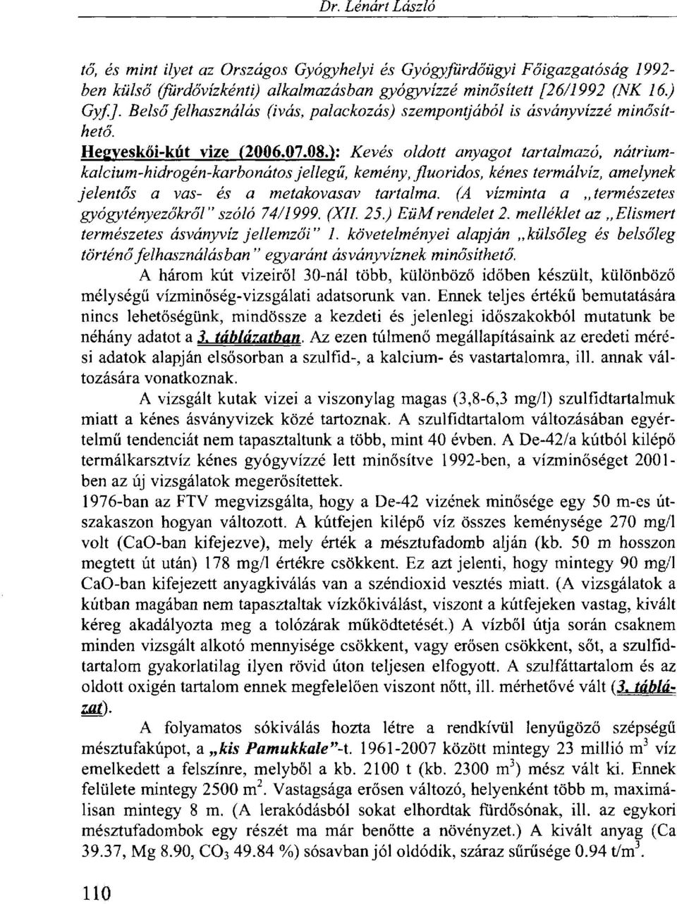 ): Kevés oldott anyagot tartalmazó, nátriumkalcium-hidrogén-karbonátos jellegű, kemény, fluoridos, kénes termálvíz, amelynek jelentős a vas- és a metakovasav tartalma.