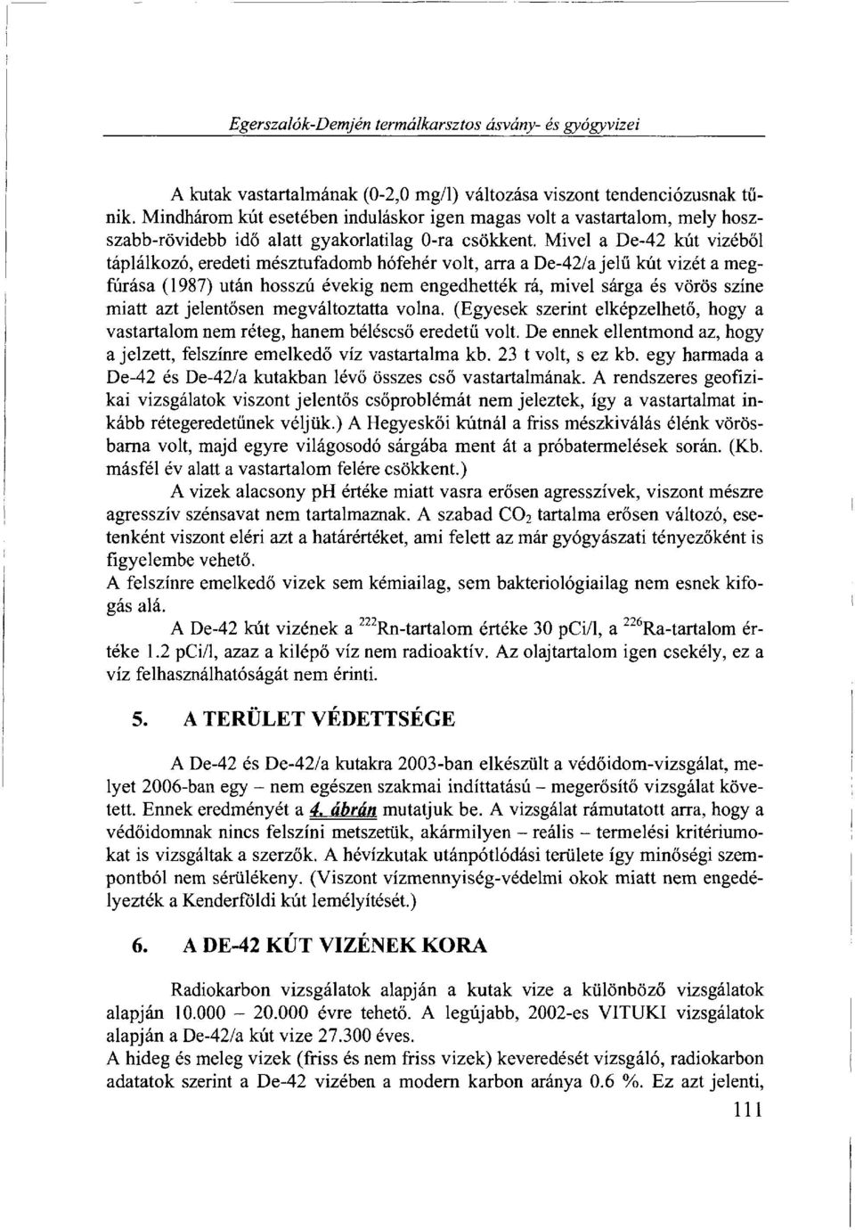 Mivel a De-42 kút vizéből táplálkozó, eredeti mésztufadomb hófehér volt, arra a De-42/a jelű kút vizét a megfúrása (1987) után hosszú évekig nem engedhették rá, mivel sárga és vörös színe miatt azt