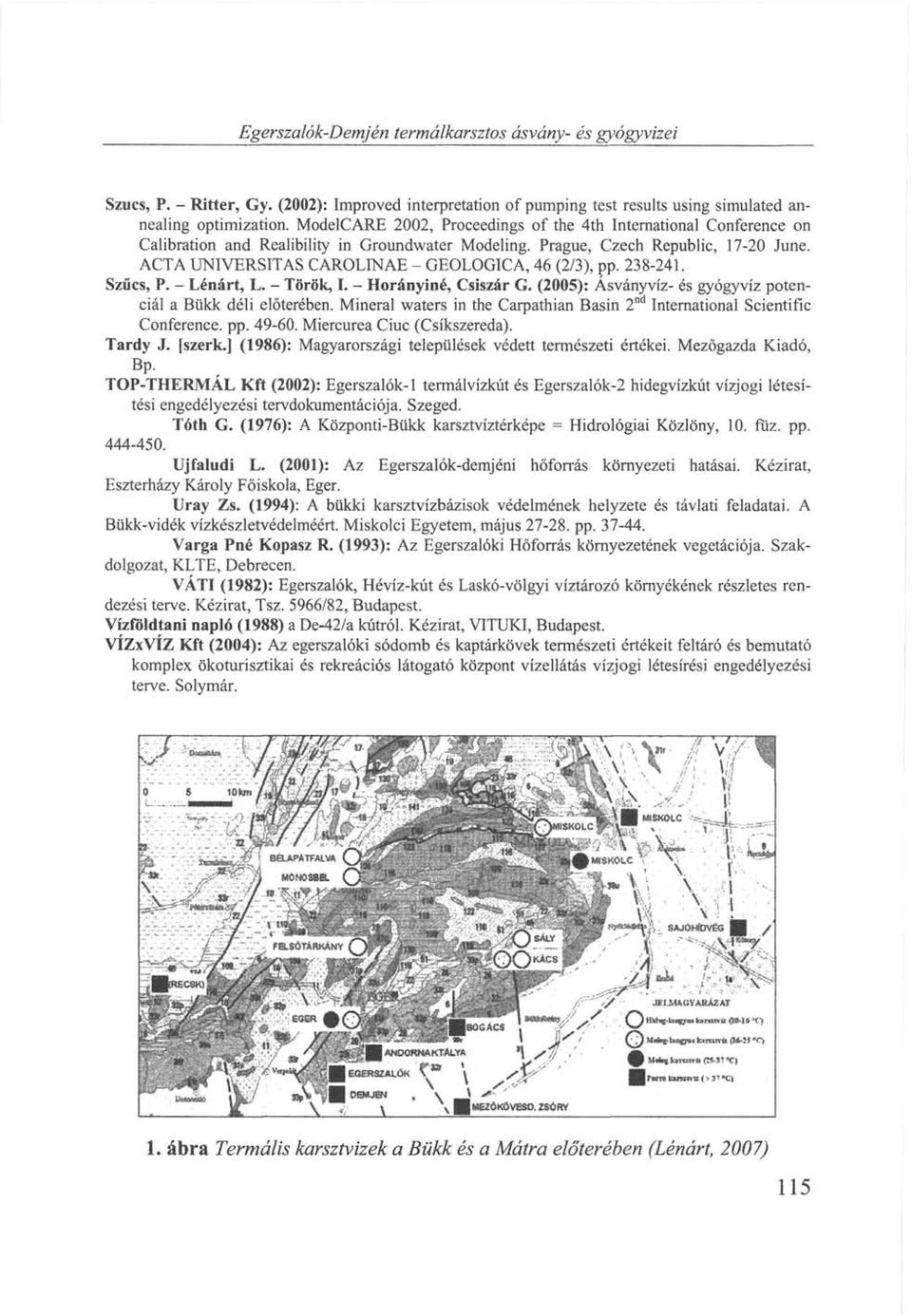 ACTA UNIVERSITAS CAROLINAE - GEOLOGICA, 46 (2/3), pp. 238-241. Szűcs, P. - Lénárt, L. - Török, I. - Horányiné, Csiszár G. (2005): Ásványvíz- és gyógyvíz potenciál a Bükk déli előterében.