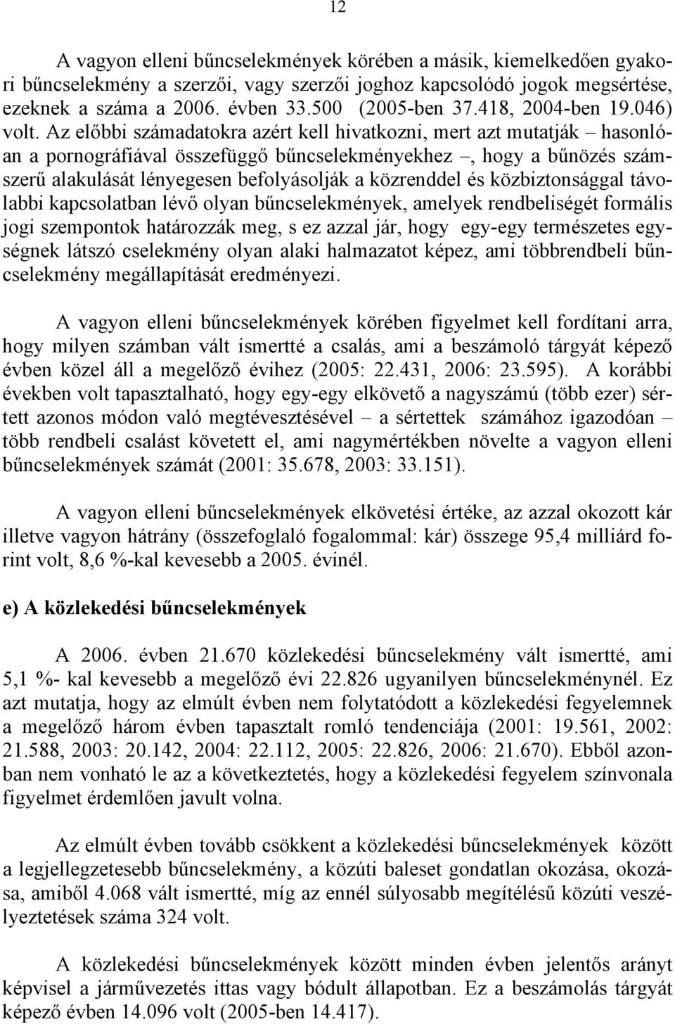 Az előbbi számadatokra azért kell hivatkozni, mert azt mutatják hasonlóan a pornográfiával összefüggő bűncselekményekhez, hogy a bűnözés számszerű alakulását lényegesen befolyásolják a közrenddel és