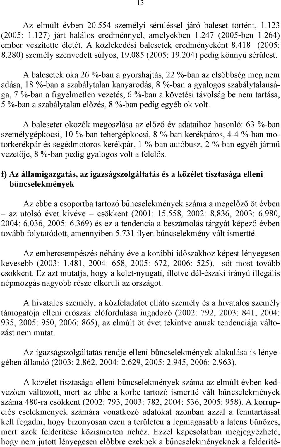 A balesetek oka 26 %-ban a gyorshajtás, 22 %-ban az elsőbbség meg nem adása, 18 %-ban a szabálytalan kanyarodás, 8 %-ban a gyalogos szabálytalansága, 7 %-ban a figyelmetlen vezetés, 6 %-ban a