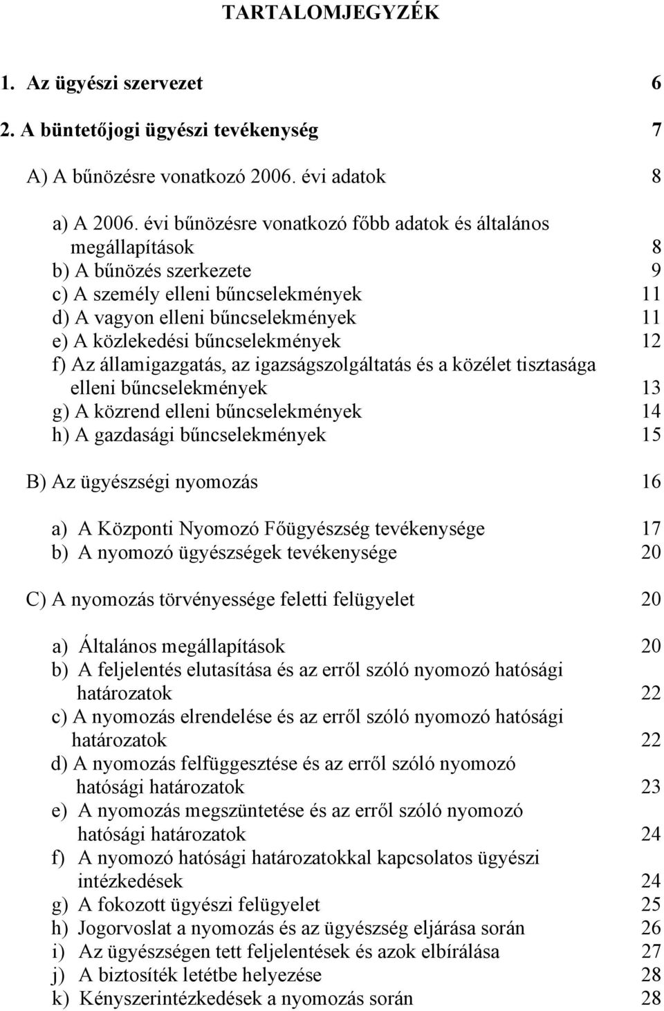 bűncselekmények 12 f) Az államigazgatás, az igazságszolgáltatás és a közélet tisztasága elleni bűncselekmények 13 g) A közrend elleni bűncselekmények 14 h) A gazdasági bűncselekmények 15 B) Az