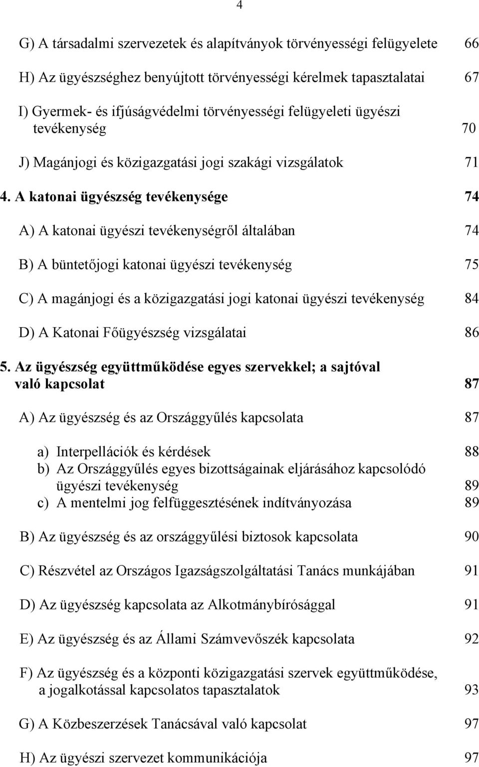 A katonai ügyészség tevékenysége 74 A) A katonai ügyészi tevékenységről általában 74 B) A büntetőjogi katonai ügyészi tevékenység 75 C) A magánjogi és a közigazgatási jogi katonai ügyészi tevékenység