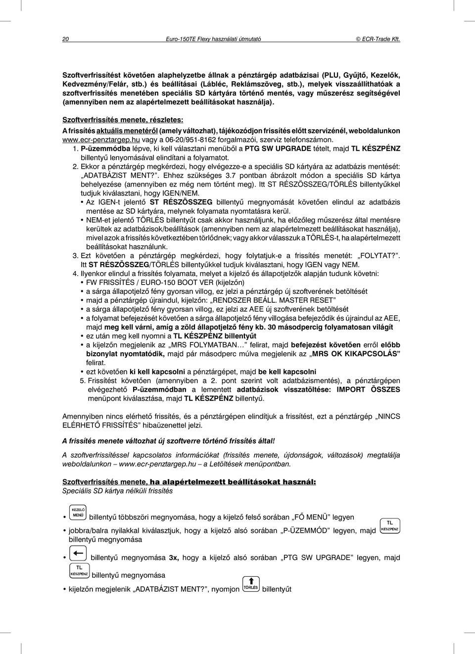 Szoftverfrissítés menete, részletes: A frissítés aktuális menetéről (amely változhat), tájékozódjon frissítés előtt szervizénél, weboldalunkon www.ecr-penztargep.