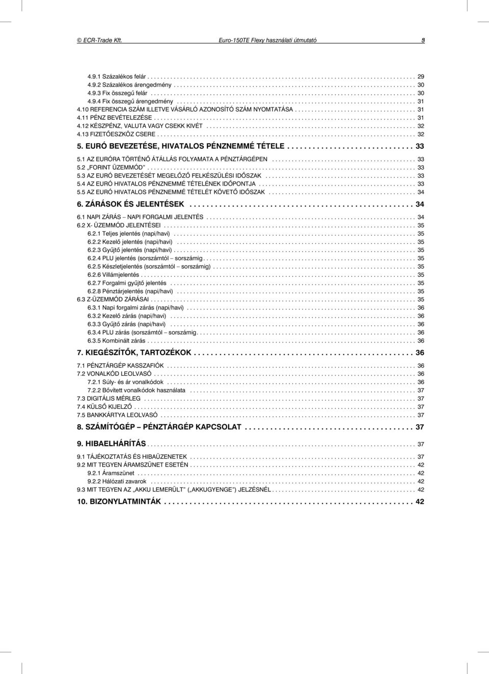 10 REFERENCIA SZÁM ILLETVE VÁSÁRLÓ AZONOSÍTÓ SZÁM NYOMTATÁSA..................................... 31 4.11 PÉNZ BEVÉTELEZÉSE................................................................................ 31 4.12 KÉSZPÉNZ, VALUTA VAGY CSEKK KIVÉT.