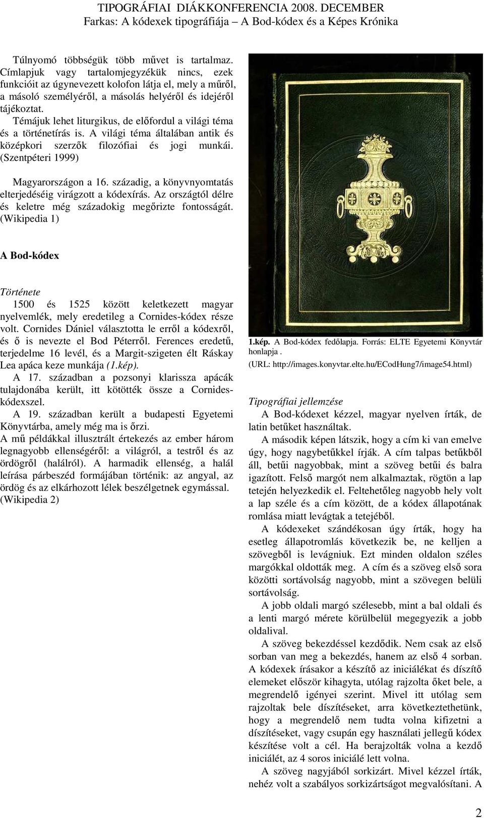 Témájuk lehet liturgikus, de elıfordul a világi téma és a történetírás is. A világi téma általában antik és középkori szerzık filozófiai és jogi munkái. (Szentpéteri 1999) Magyarországon a 16.