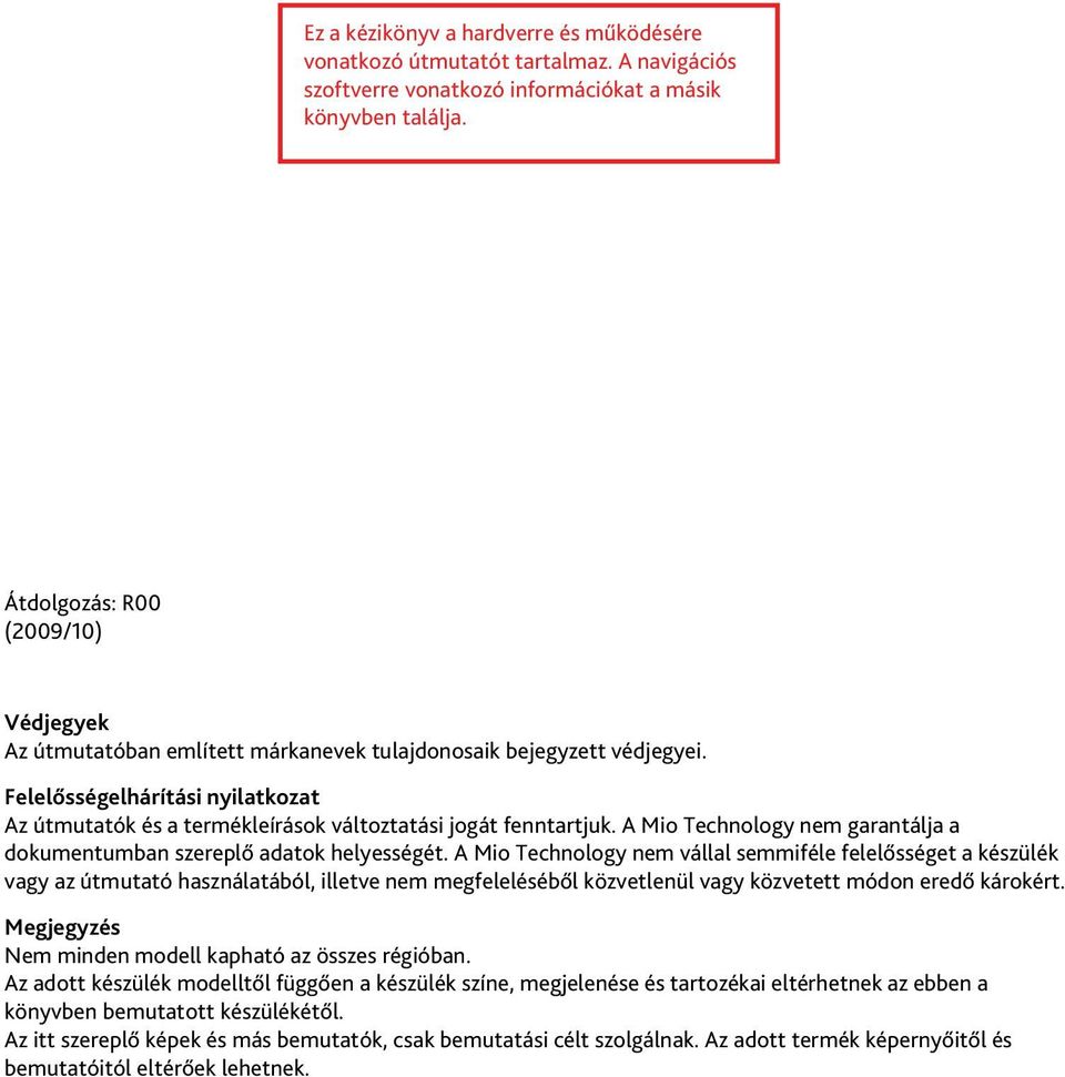 Felelősségelhárítási nyilatkozat Az útmutatók és a termékleírások változtatási jogát fenntartjuk. A Mio Technology nem garantálja a dokumentumban szereplő adatok helyességét.