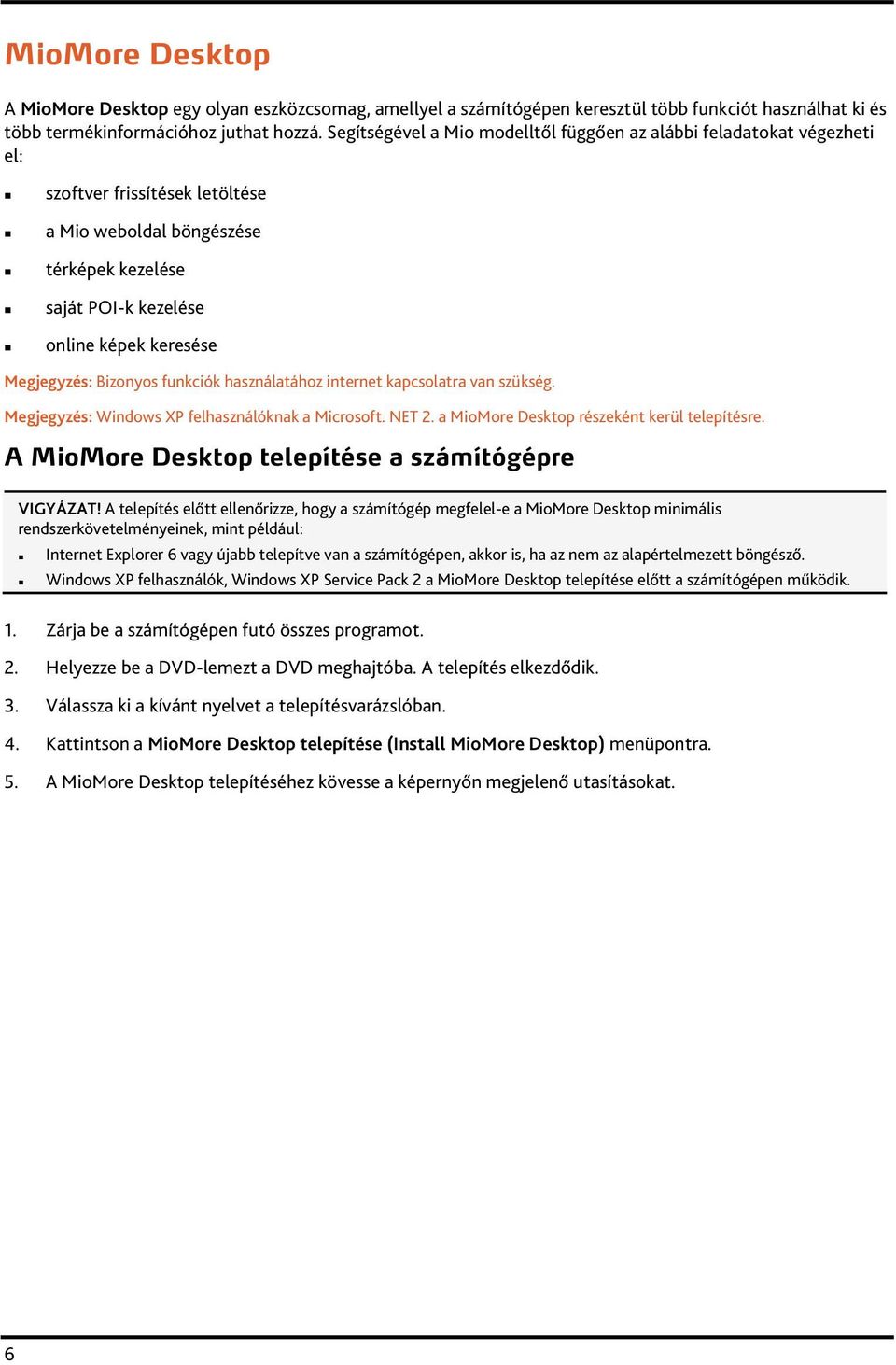 Megjegyzés: Bizonyos funkciók használatához internet kapcsolatra van szükség. Megjegyzés: Windows XP felhasználóknak a Microsoft. NET 2. a MioMore Desktop részeként kerül telepítésre.