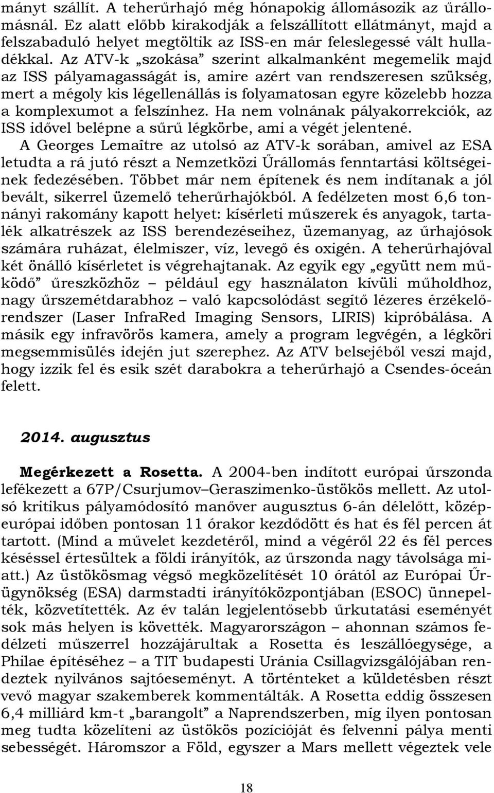 Az ATV-k szokása szerint alkalmanként megemelik majd az ISS pályamagasságát is, amire azért van rendszeresen szükség, mert a mégoly kis légellenállás is folyamatosan egyre közelebb hozza a