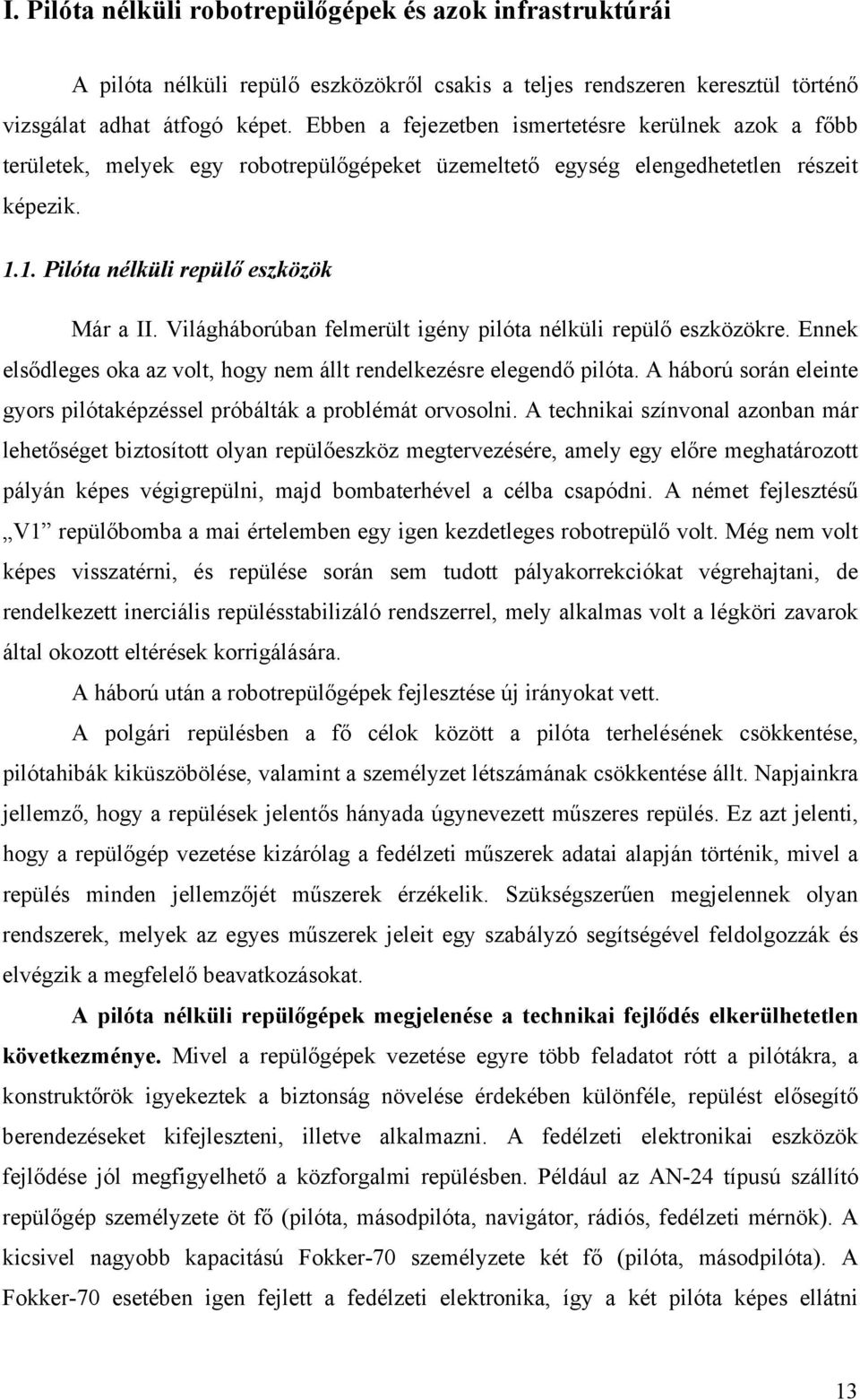 Világháborúban felmerült igény pilóta nélküli repülő eszközökre. Ennek elsődleges oka az volt, hogy nem állt rendelkezésre elegendő pilóta.