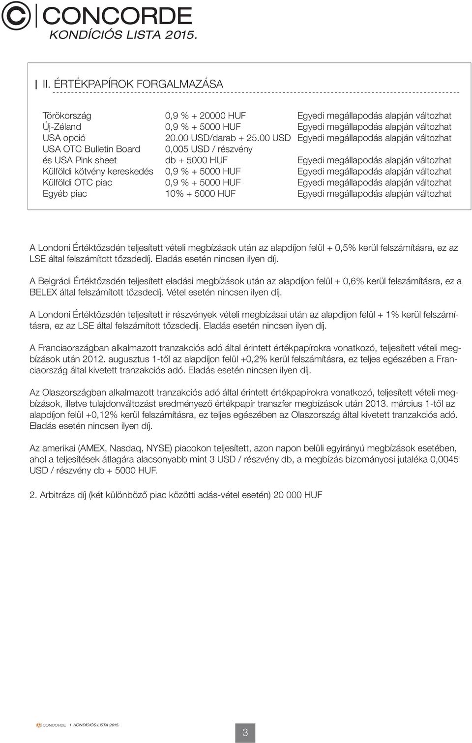 00 0,005 / részvény db + 5000 0,9 % + 5000 0,9 % + 5000 + 5000 A Londoni Értéktőzsdén teljesített vételi megbízások után az alapdíjon felül + 0,5% kerül felszámításra, ez az LSE által felszámított