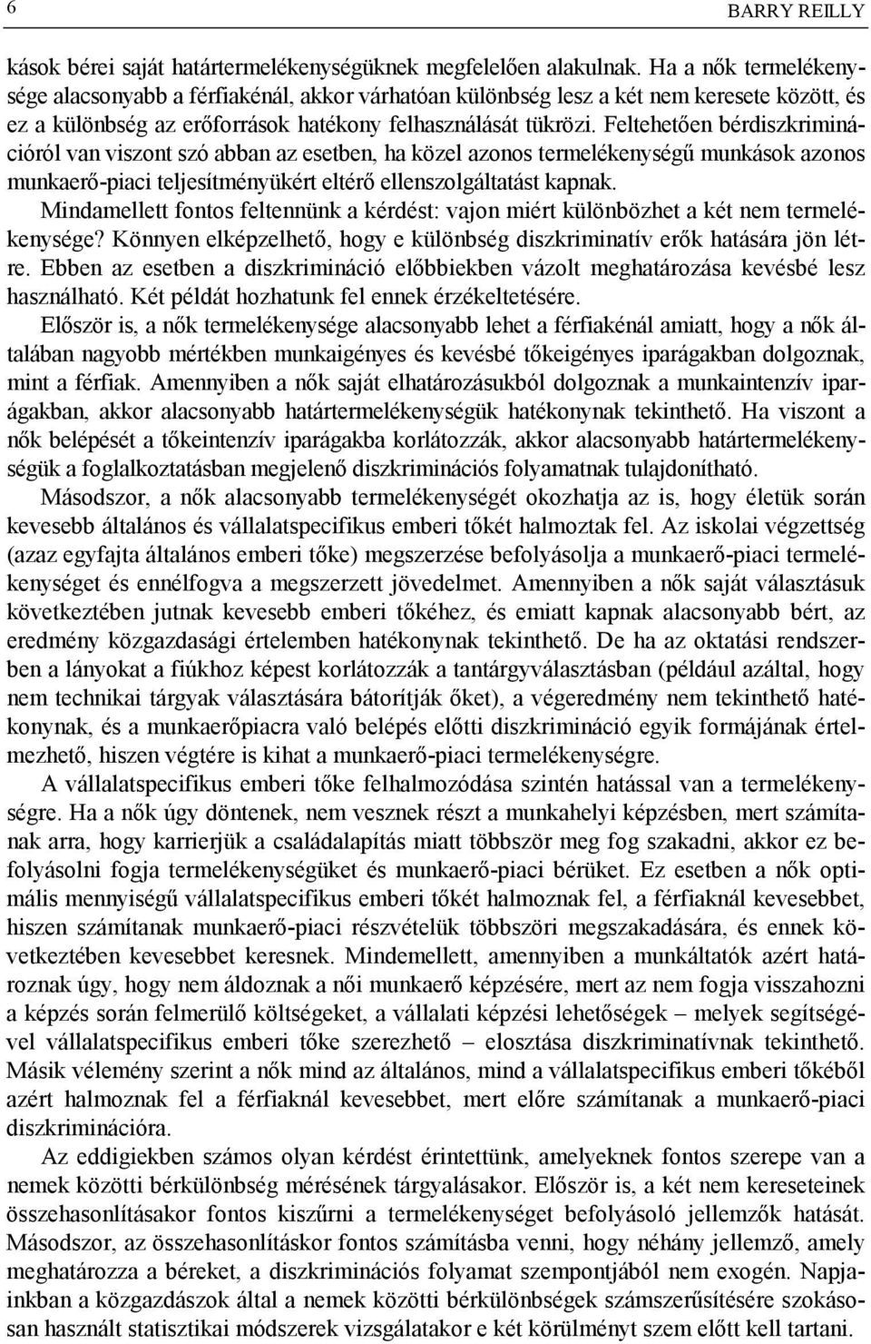 Feltehetően bérdiszkriminációról van viszont szó abban az esetben, ha közel azonos termelékenységű munkások azonos munkaerő-piaci teljesítményükért eltérő ellenszolgáltatást kapnak.