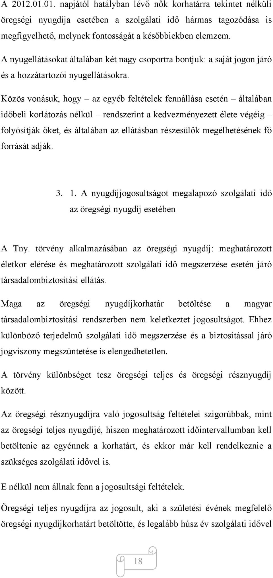 Közös vonásuk, hogy az egyéb feltételek fennállása esetén általában időbeli korlátozás nélkül rendszerint a kedvezményezett élete végéig folyósítják őket, és általában az ellátásban részesülők