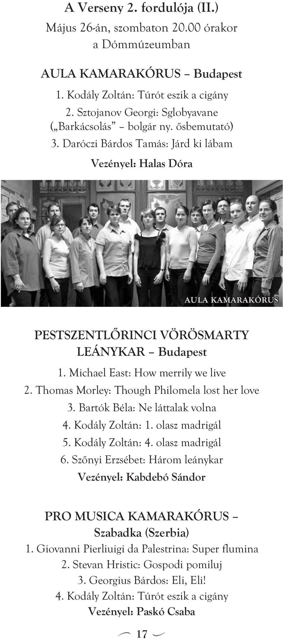 Michael East: How merrily we live 2. Thomas Morley: Though Philomela lost her love 3. Bartók Béla: Ne láttalak volna 4. Kodály Zoltán: 1. olasz madrigál 5. Kodály Zoltán: 4. olasz madrigál 6.