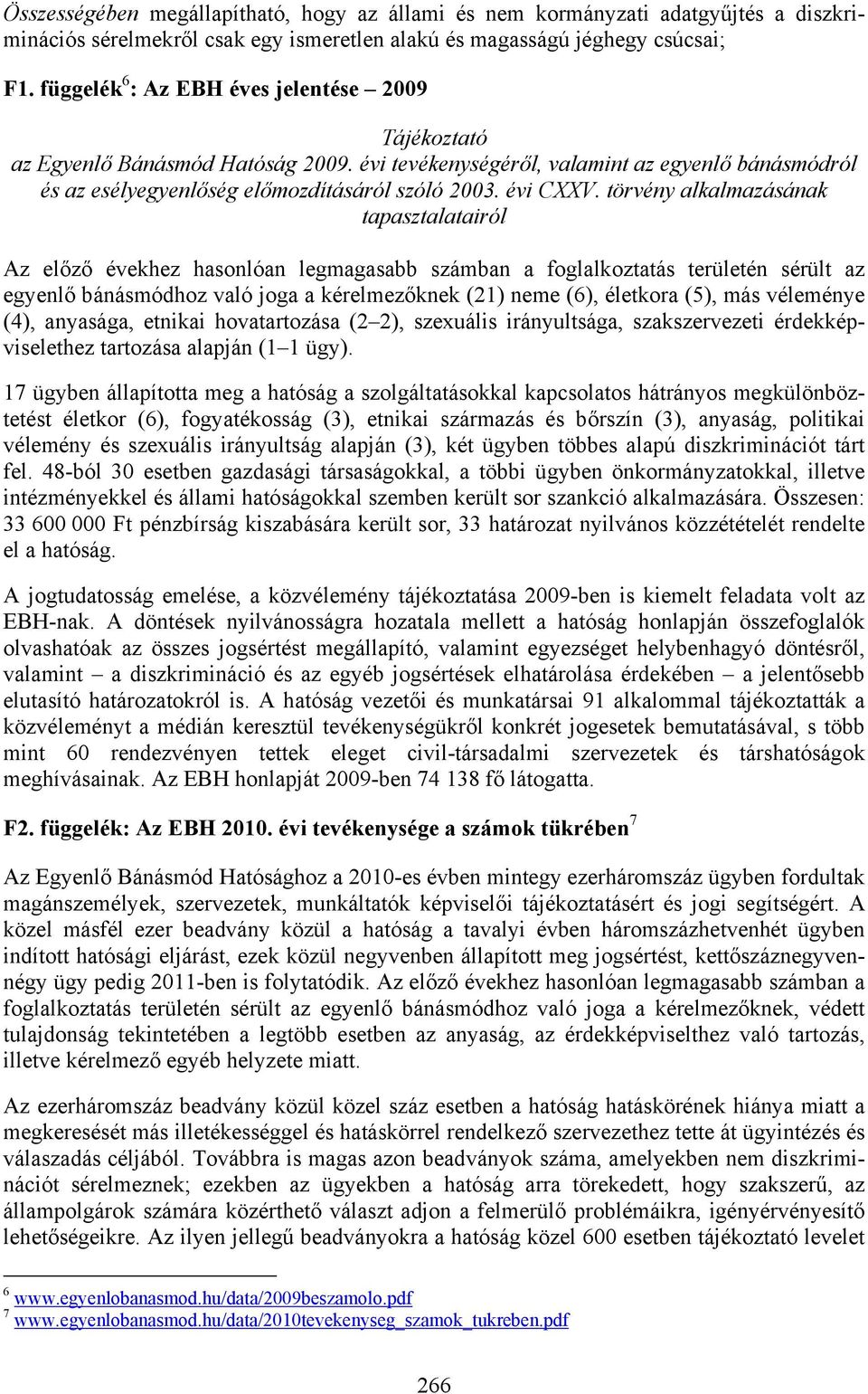 törvény alkalmazásának tapasztalatairól Az előző évekhez hasonlóan legmagasabb számban a foglalkoztatás területén sérült az egyenlő bánásmódhoz való joga a kérelmezőknek (21) neme (6), életkora (5),