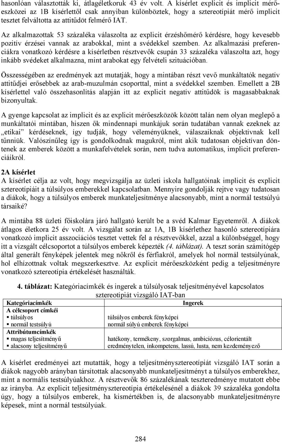 Az alkalmazottak 53 százaléka válaszolta az explicit érzéshőmérő kérdésre, hogy kevesebb pozitív érzései vannak az arabokkal, mint a svédekkel szemben.