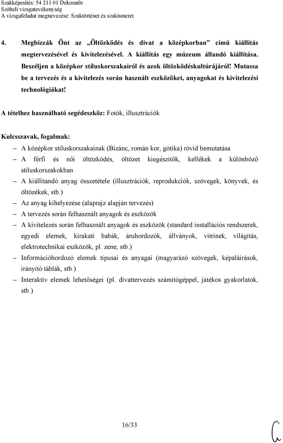 A tételhez használható segédeszköz: Fotók, illusztrációk A középkor stíluskorszakainak (Bizánc, román kor, gótika) rövid bemutatása A férfi és női öltözködés, öltözet kiegészítők, kellékek a