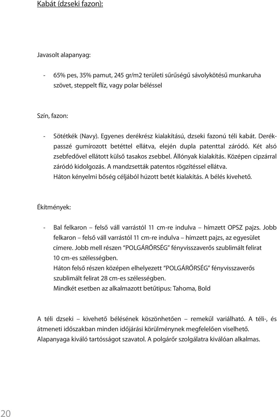 Állónyak kialakítás. Középen cipzárral záródó kidolgozás. A mandzsetták patentos rögzítéssel ellátva. Háton kényelmi bőség céljából húzott betét kialakítás. A bélés kivehető.