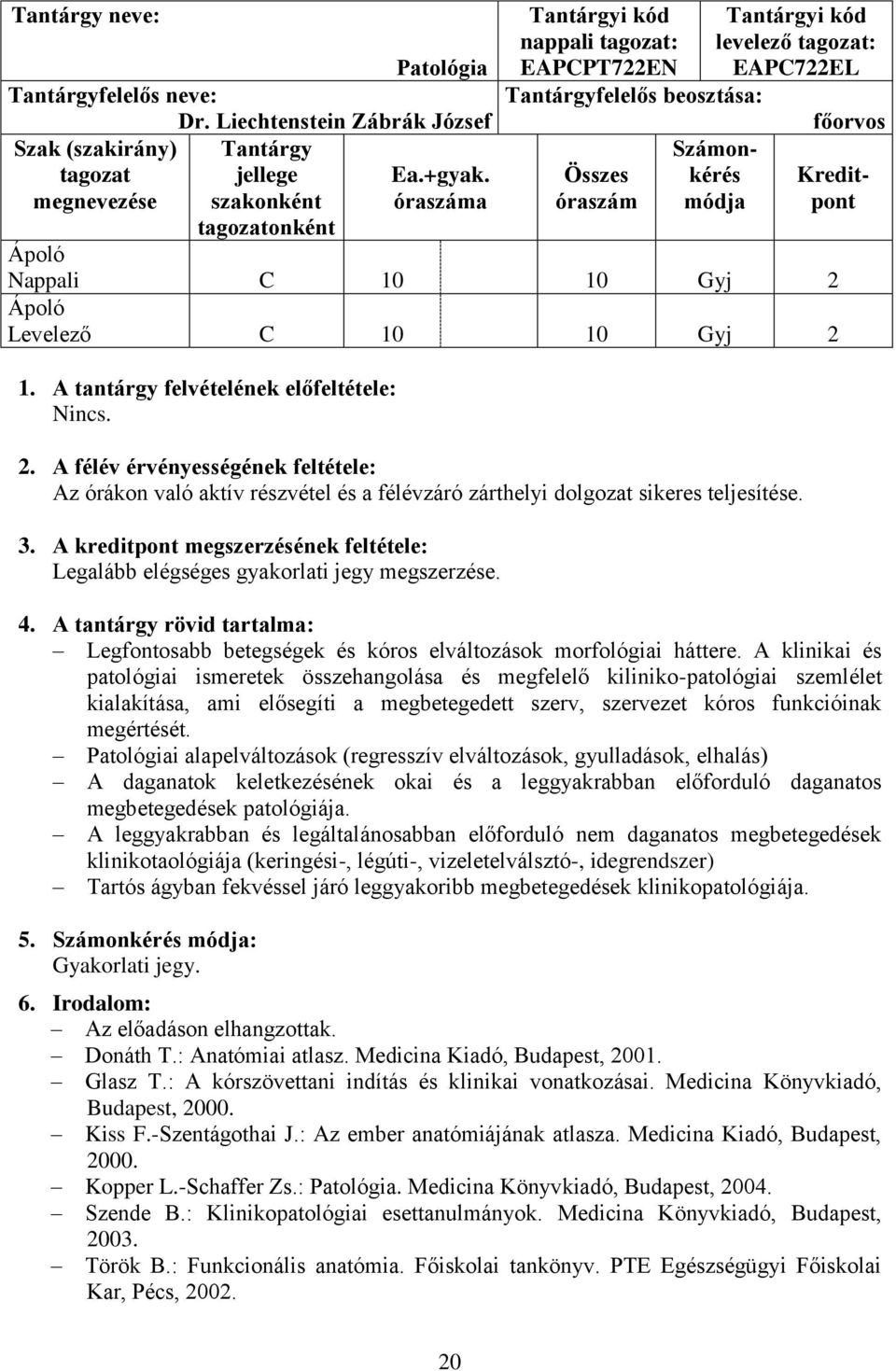 Nappali C 10 10 Gyj 2 Levelező C 10 10 Gyj 2 1. A tantárgy felvételének előfeltétele: Nincs. 2. A félév érvényességének feltétele: Az órákon való aktív részvétel és a félévzáró zárthelyi dolgozat sikeres teljesítése.