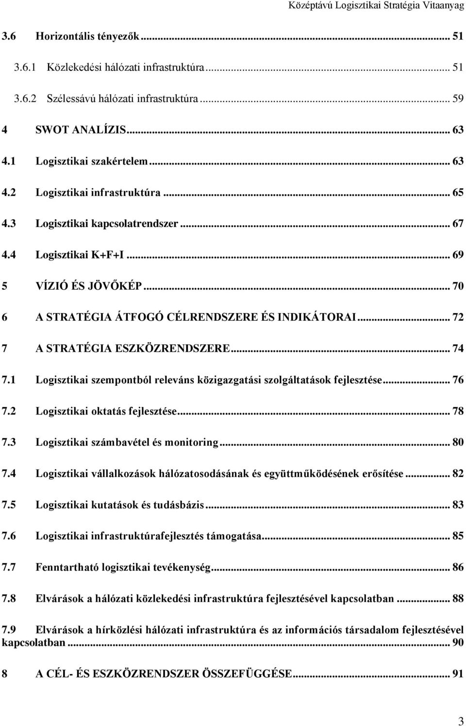 1 Logisztikai szempontból releváns közigazgatási szolgáltatások fejlesztése... 76 7.2 Logisztikai oktatás fejlesztése... 78 7.3 Logisztikai számbavétel és monitoring... 80 7.