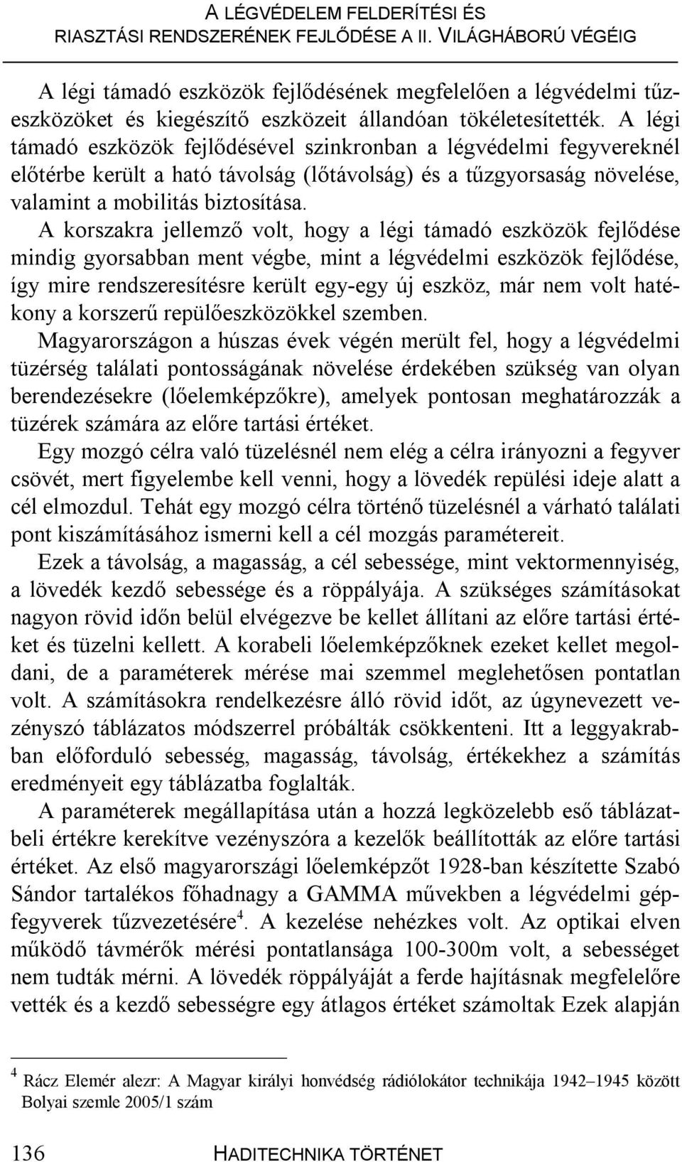 A korszakra jellemző volt, hogy a légi támadó eszközök fejlődése mindig gyorsabban ment végbe, mint a légvédelmi eszközök fejlődése, így mire rendszeresítésre került egy-egy új eszköz, már nem volt