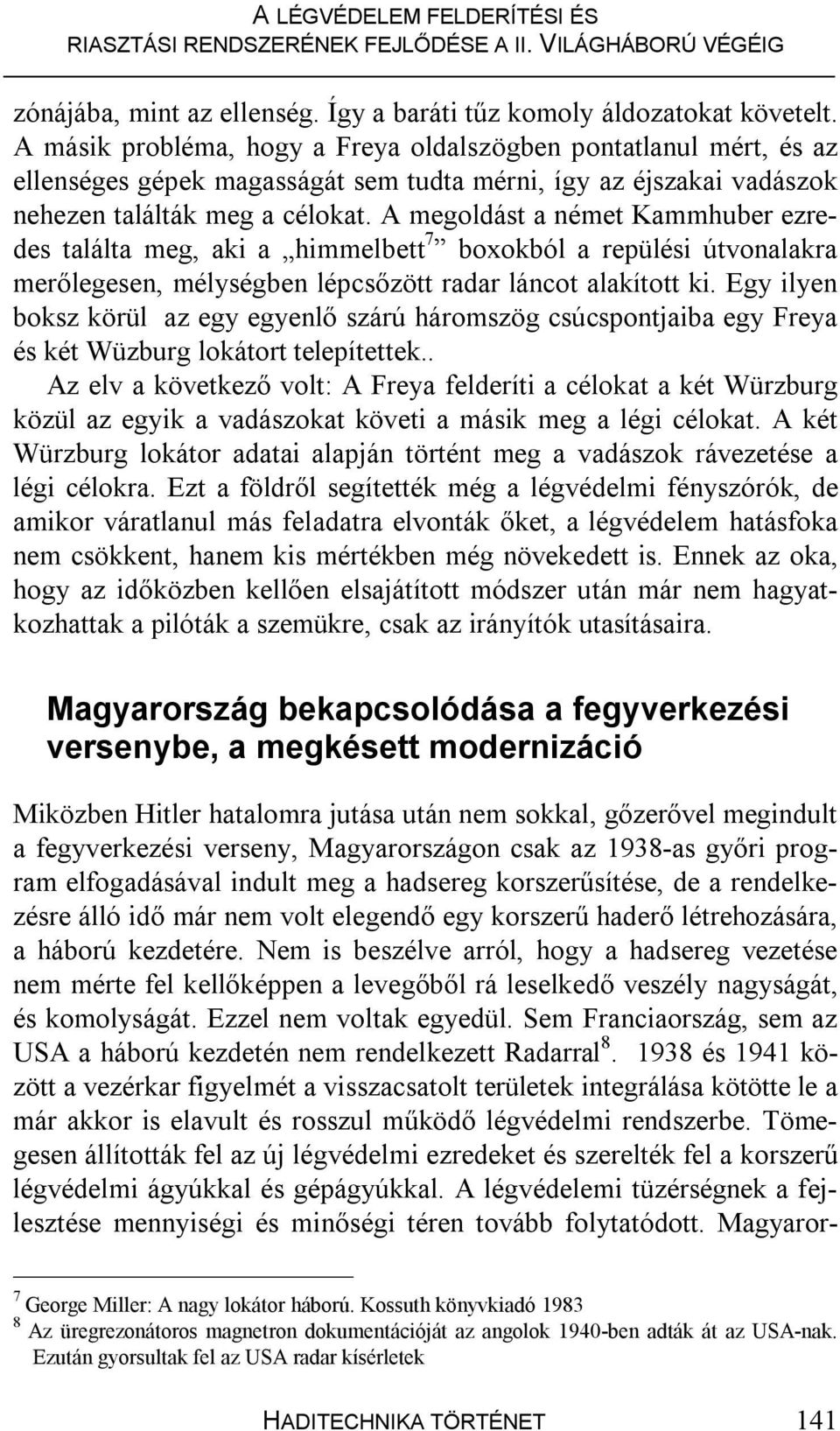 A megoldást a német Kammhuber ezredes találta meg, aki a himmelbett 7 boxokból a repülési útvonalakra merőlegesen, mélységben lépcsőzött radar láncot alakított ki.