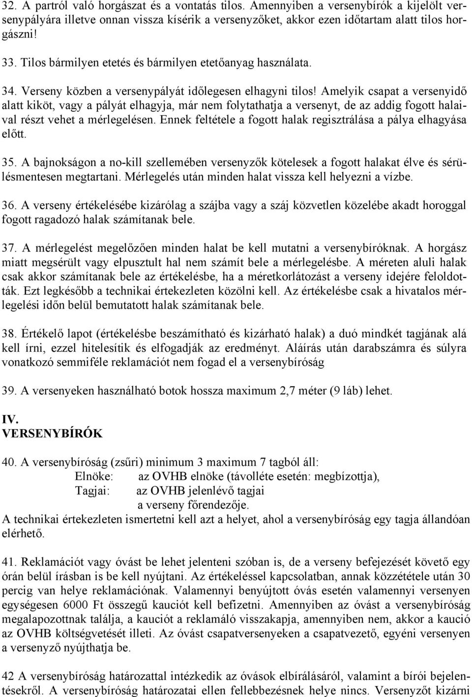 Amelyik csapat a versenyidő alatt kiköt, vagy a pályát elhagyja, már nem folytathatja a versenyt, de az addig fogott halaival részt vehet a mérlegelésen.