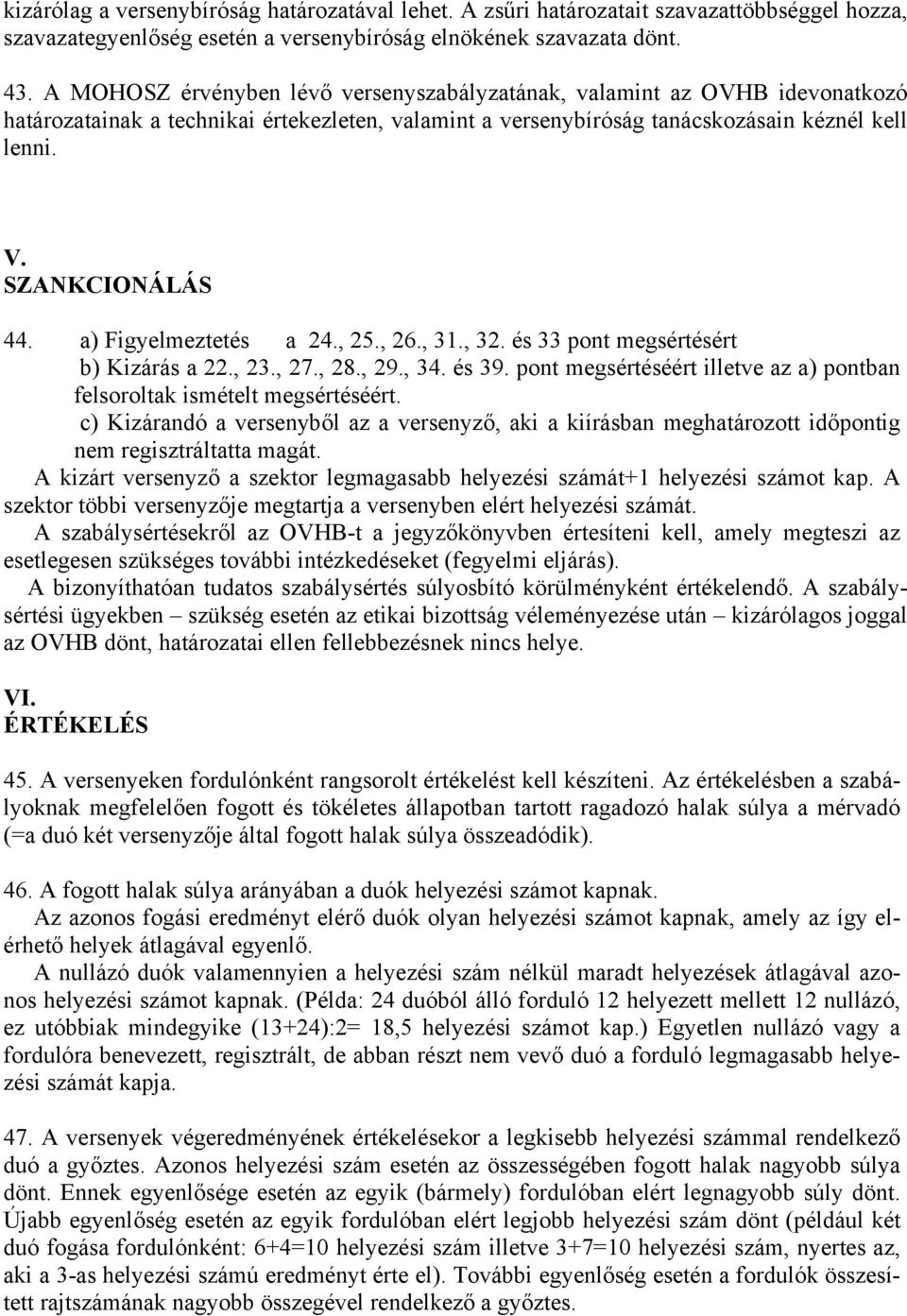 a) Figyelmeztetés a 24., 25., 26., 31., 32. és 33 pont megsértésért b) Kizárás a 22., 23., 27., 28., 29., 34. és 39. pont megsértéséért illetve az a) pontban felsoroltak ismételt megsértéséért.