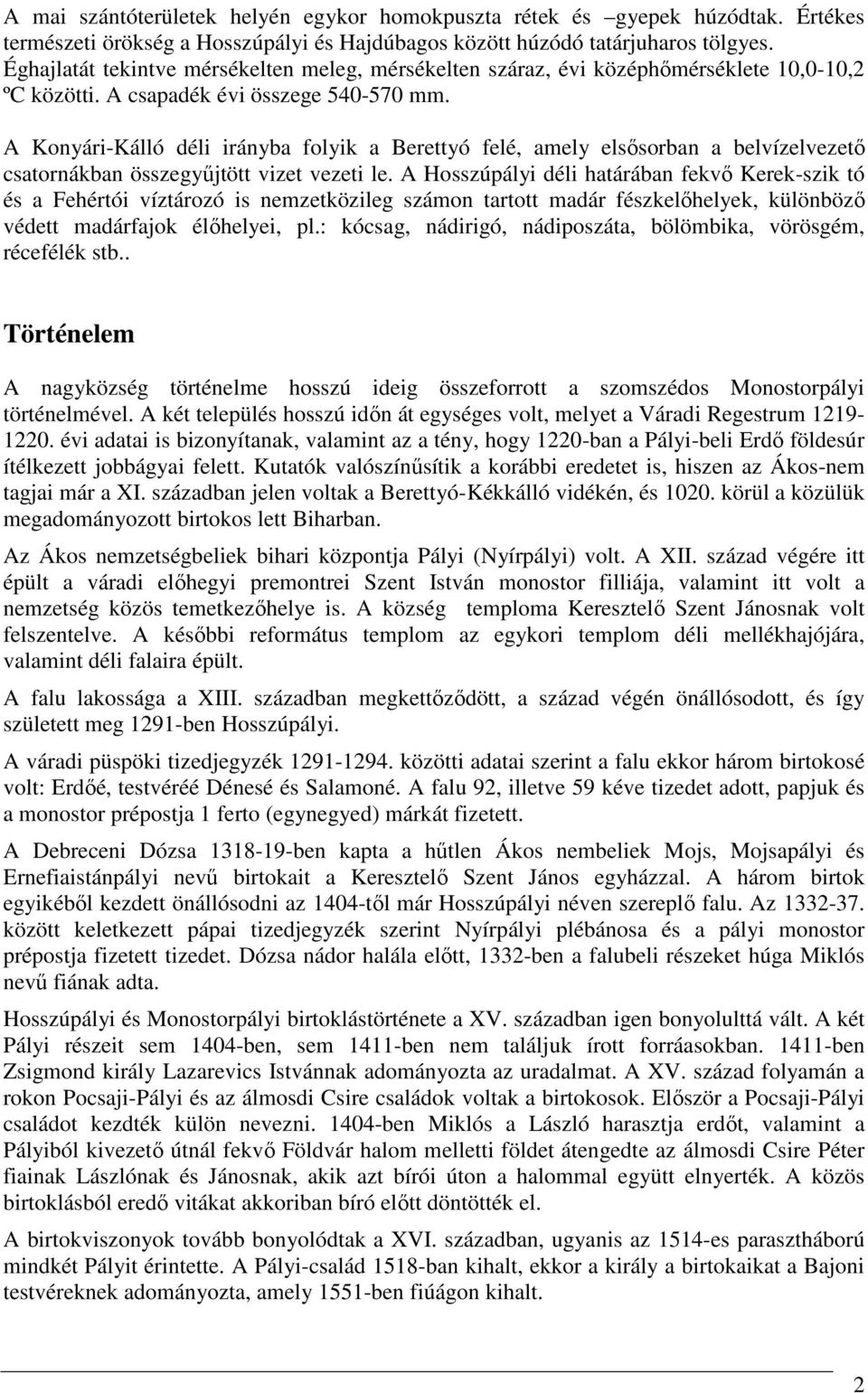 A Konyári-Kálló déli irányba folyik a Berettyó felé, amely elsősorban a belvízelvezető csatornákban összegyűjtött vizet vezeti le.