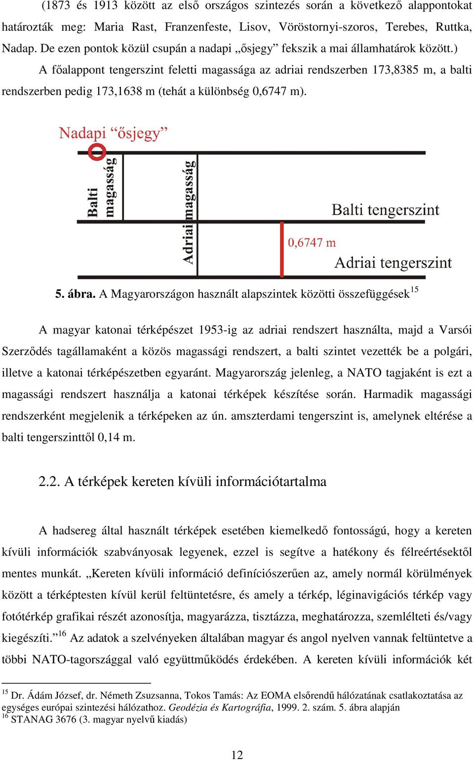 ) A főalappont tengerszint feletti magassága az adriai rendszerben 173,8385 m, a balti rendszerben pedig 173,1638 m (tehát a különbség 0,6747 m). 5. ábra.