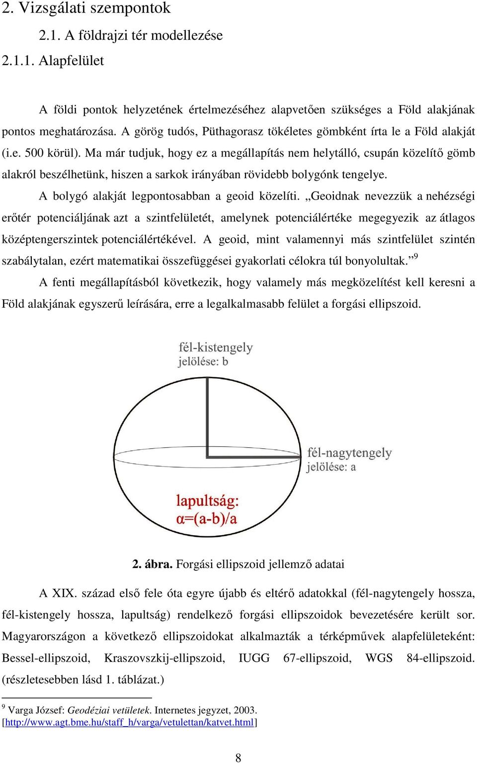 Ma már tudjuk, hogy ez a megállapítás nem helytálló, csupán közelítő gömb alakról beszélhetünk, hiszen a sarkok irányában rövidebb bolygónk tengelye. A bolygó alakját legpontosabban a geoid közelíti.