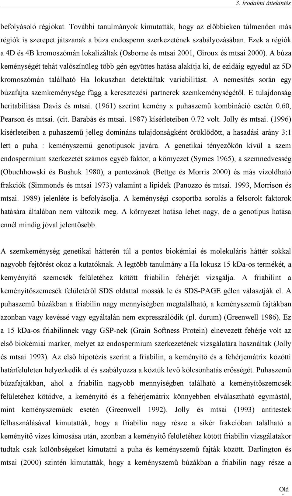 A búza keménységét tehát valószínüleg több gén együttes hatása alakítja ki, de ezidáig egyedül az 5D kromoszómán található Ha lokuszban detektáltak variabilitást.