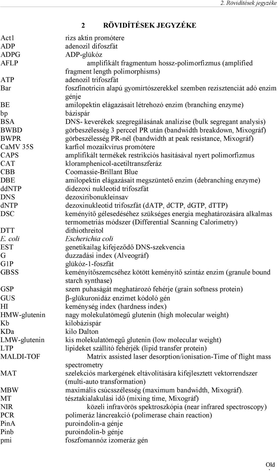 fragmentum hossz-polimorfizmus (amplified fragment length polimorphisms) adenozil trifoszfát foszfinotricin alapú gyomírtószerekkel szemben rezisztenciát adó enzim génje amilopektin elágazásait