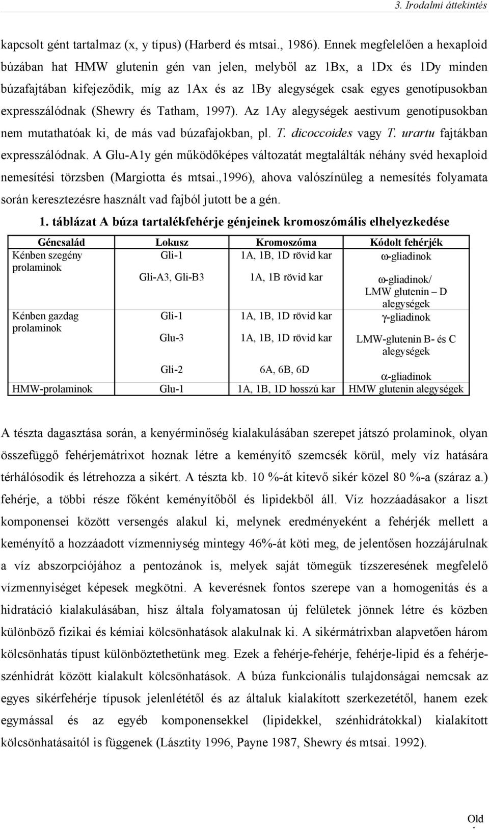 expresszálódnak (Shewry és Tatham, 1997). Az 1Ay alegységek aestivum genotípusokban nem mutathatóak ki, de más vad búzafajokban, pl. T. dicoccoides vagy T. urartu fajtákban expresszálódnak.