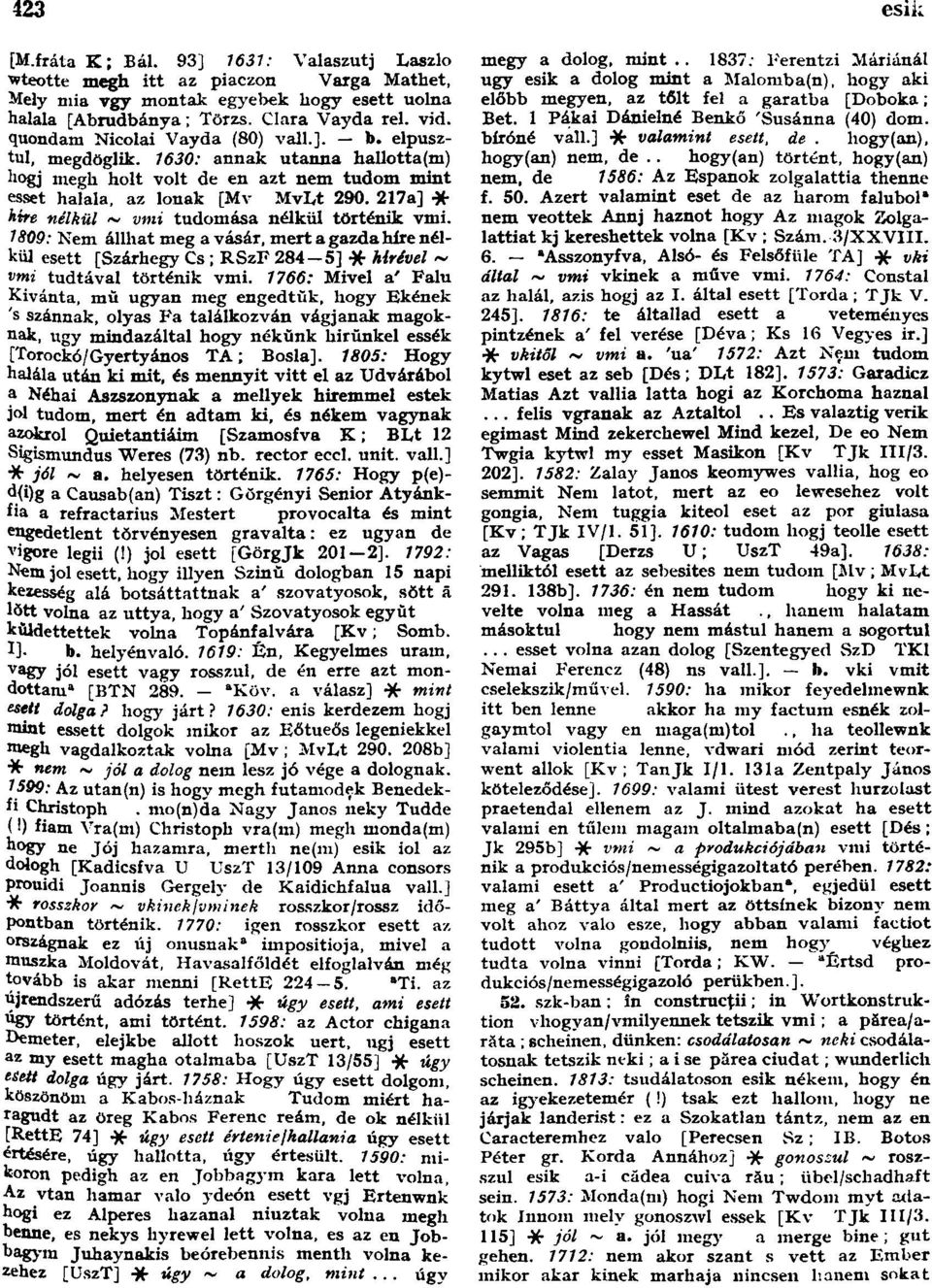 217a] * htre nélkül ~ vmi tudomása nélkül történik vmi. 1809: Nem állhat meg a vásár, mert a gazda híre nélkül esett [Szárhegy Cs ; RSzF 284-5] * hírével ~ vmi tudtával történik vmi.