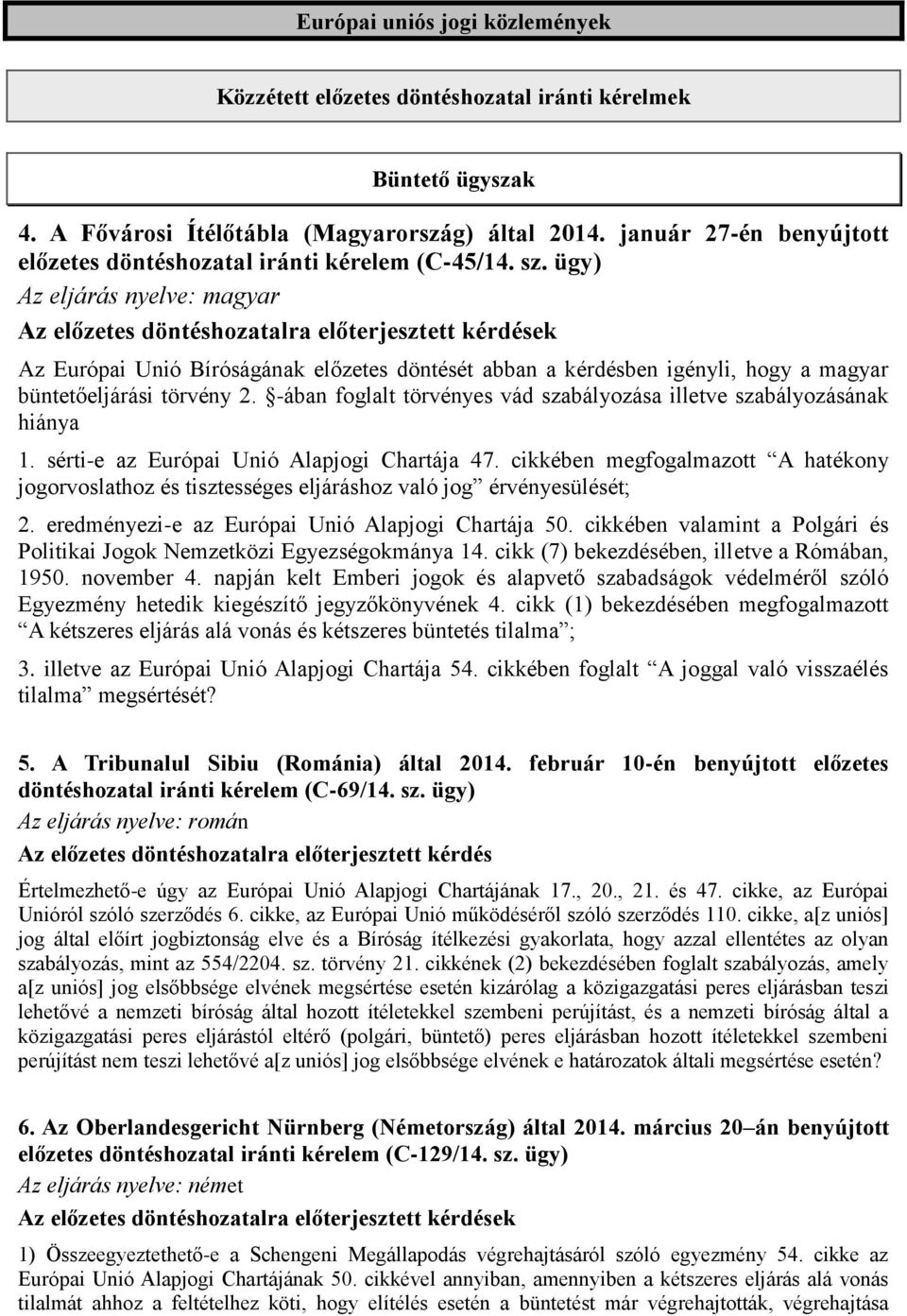 ügy) Az eljárás nyelve: magyar Az Európai Unió Bíróságának előzetes döntését abban a kérdésben igényli, hogy a magyar büntetőeljárási törvény 2.