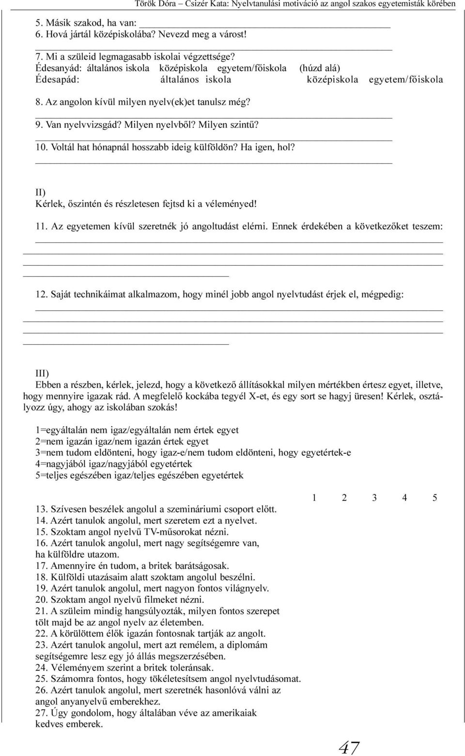 Az angolon kívül milyen nyelv(ek)et tanulsz még? 9. Van nyelvvizsgád? Milyen nyelvbõl? Milyen szintû? 10. Voltál hat hónapnál hosszabb ideig külföldön? Ha igen, hol?