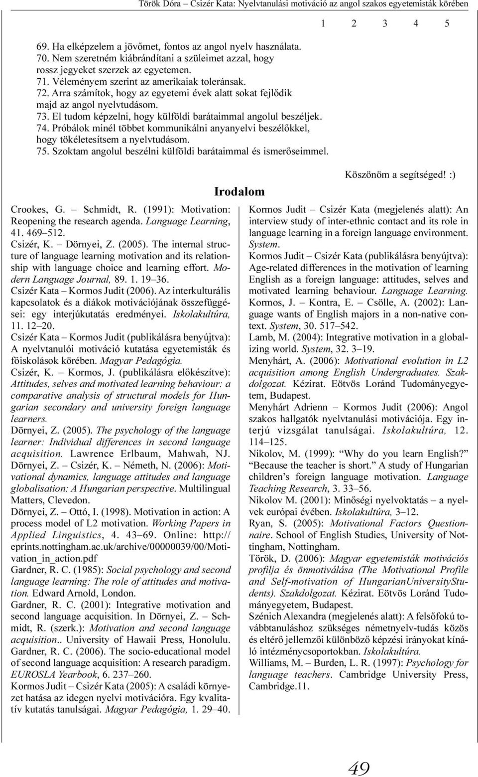 Arra számítok, hogy az egyetemi évek alatt sokat fejlõdik majd az angol nyelvtudásom. 73. El tudom képzelni, hogy külföldi barátaimmal angolul beszéljek. 74.