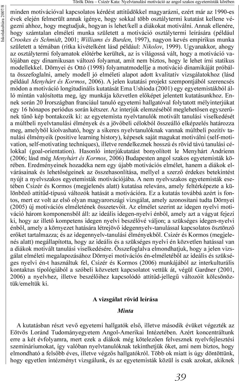 Annak ellenére, hogy számtalan elméleti munka született a motiváció osztálytermi leírására (például Crookes és Schmidt, 2001; Williams és Burden, 1997), nagyon kevés empirikus munka született a