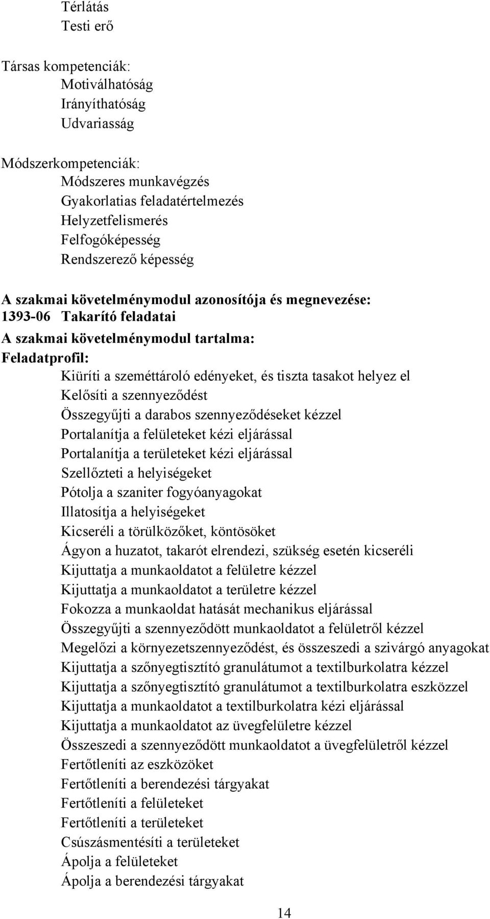 tasakot helyez el Kelősíti a szennyeződést Összegyűjti a darabos szennyeződéseket kézzel Portalanítja a felületeket kézi eljárással Portalanítja a területeket kézi eljárással Szellőzteti a