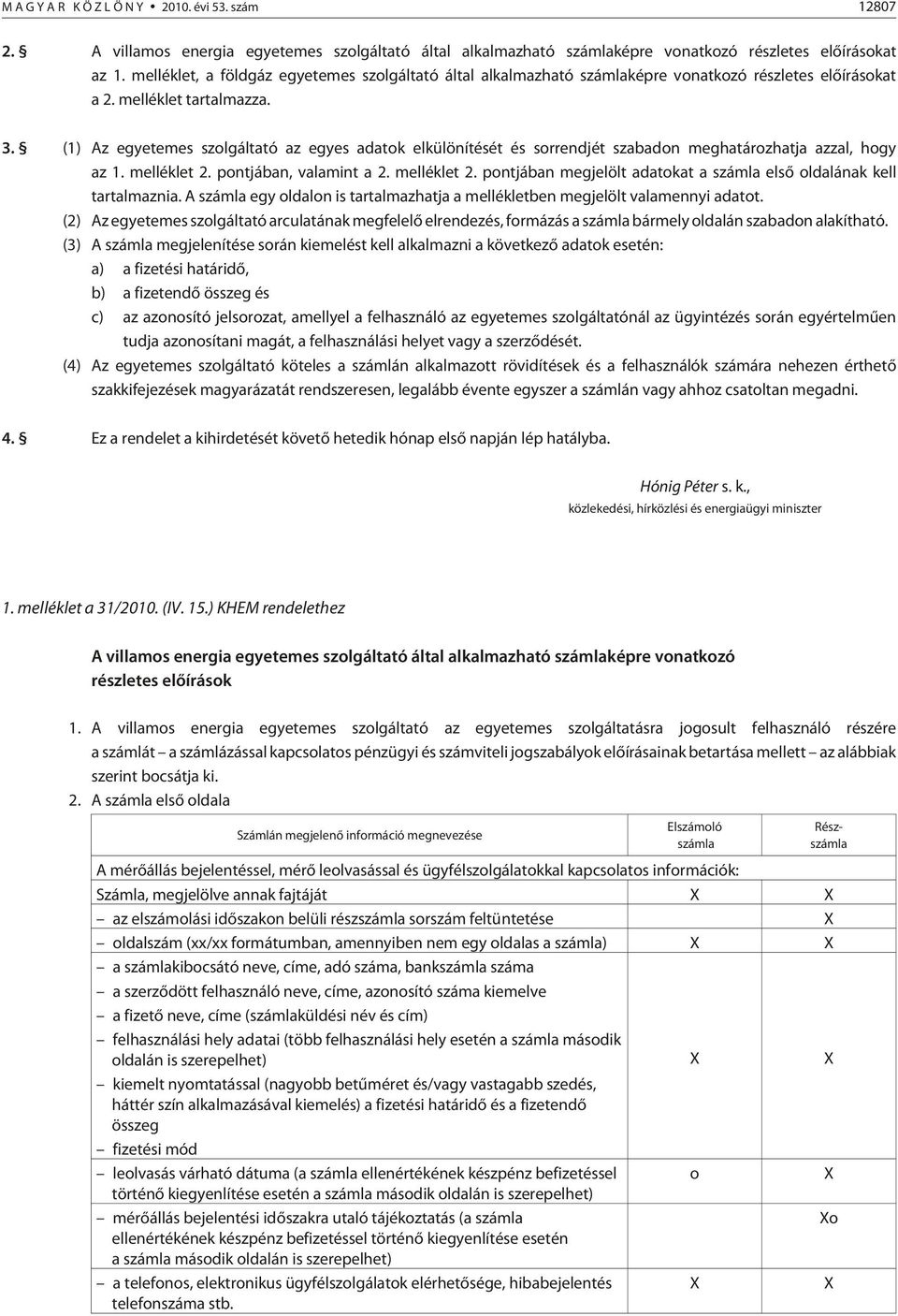 (1) Az egyetemes szolgáltató az egyes adatok elkülönítését és sorrendjét szabadon meghatározhatja azzal, hogy az 1. melléklet 2. pontjában, valamint a 2. melléklet 2. pontjában megjelölt adatokat a számla elsõ oldalának kell tartalmaznia.