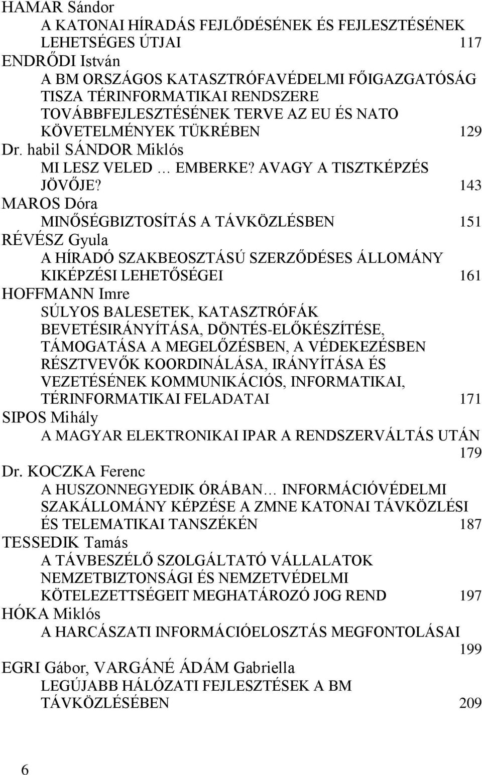 143 MAROS Dóra MINŐSÉGBIZTOSÍTÁS A TÁVKÖZLÉSBEN 151 RÉVÉSZ Gyula A HÍRADÓ SZAKBEOSZTÁSÚ SZERZŐDÉSES ÁLLOMÁNY KIKÉPZÉSI LEHETŐSÉGEI 161 HOFFMANN Imre SÚLYOS BALESETEK, KATASZTRÓFÁK BEVETÉSIRÁNYÍTÁSA,