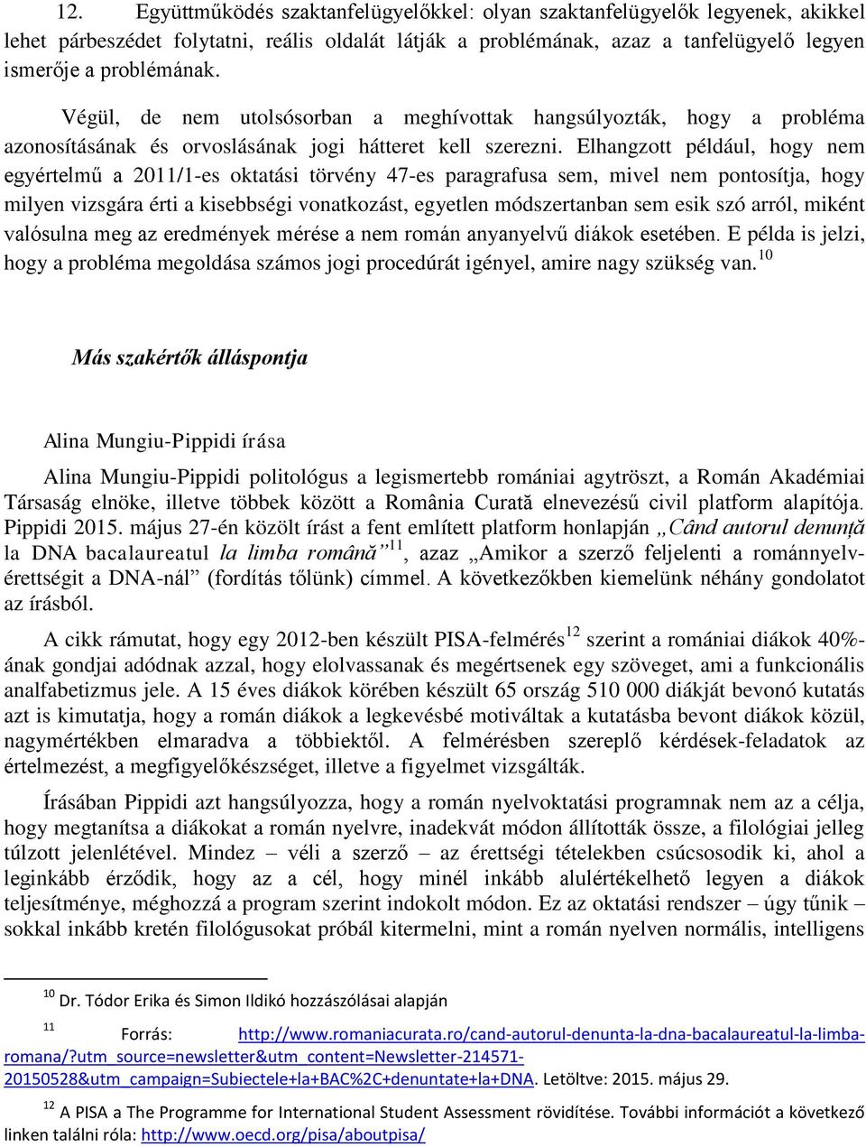 Elhangzott például, hogy nem egyértelmű a 2011/1-es oktatási törvény 47-es paragrafusa sem, mivel nem pontosítja, hogy milyen vizsgára érti a kisebbségi vonatkozást, egyetlen módszertanban sem esik