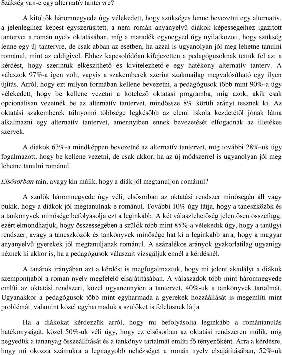 nyelv oktatásában, míg a maradék egynegyed úgy nyilatkozott, hogy szükség lenne egy új tantervre, de csak abban az esetben, ha azzal is ugyanolyan jól meg lehetne tanulni románul, mint az eddigivel.