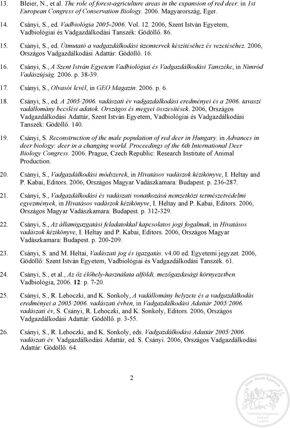 2006, Országos Vadgazdálkodási Adattár: Gödöllő. 16. 16. Csányi, S., A Szent István Egyetem Vadbiológiai és Vadgazdálkodási Tanszéke, in Nimród Vadászújság. 2006. p. 38-39. 17. Csányi, S., Olvasói levél, in GEO Magazin.