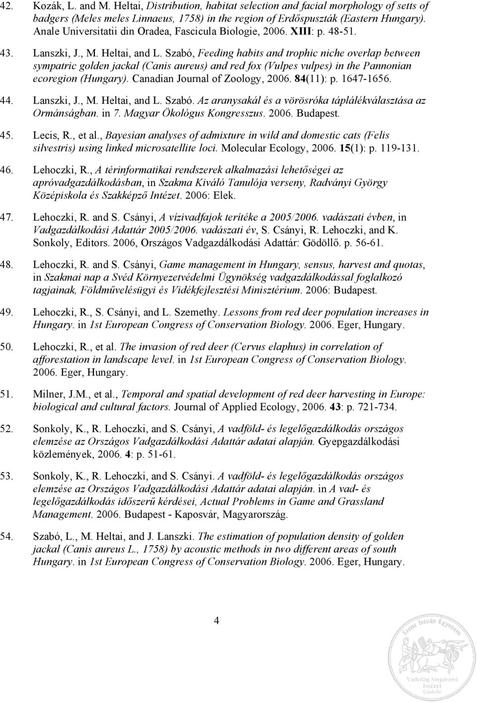 Szabó, Feeding habits and trophic niche overlap between sympatric golden jackal (Canis aureus) and red fox (Vulpes vulpes) in the Pannonian ecoregion (Hungary). Canadian Journal of Zoology, 2006.