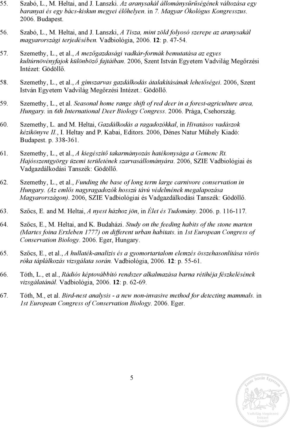 2006, Szent István Egyetem Vadvilág Megőrzési Intézet: Gödöllő. 58. Szemethy, L., et al., A gímszarvas gazdálkodás átalakításának lehetőségei. 2006, Szent István Egyetem Vadvilág Megőrzési Intézet.